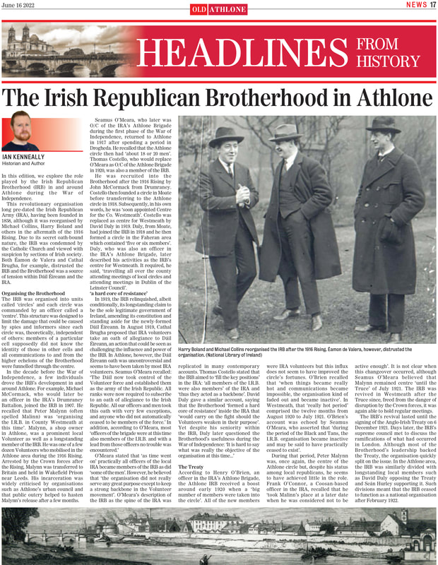 In this edition, we explore the role played by the Irish Republican Brotherhood (IRB) in and around Athlone during the War of Independence. This revolutionary organisation long pre-dated the Irish Republican Army (IRA), having been founded in 1858, although it was reorganised by Michael Collins, Harry Boland and others in the aftermath of the 1916 Rising. 